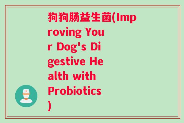 狗狗肠益生菌(Improving Your Dog's Digestive Health with Probiotics)