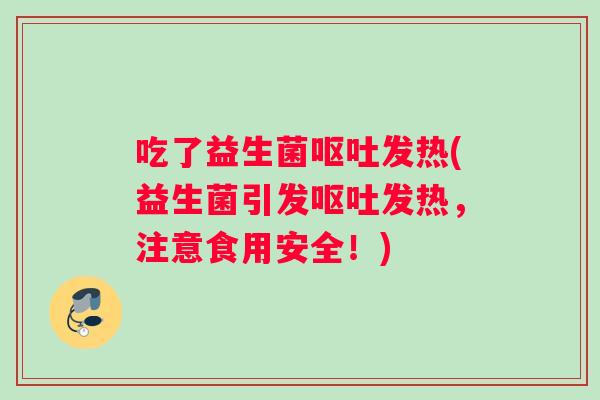 吃了益生菌呕吐发热(益生菌引发呕吐发热，注意食用安全！)