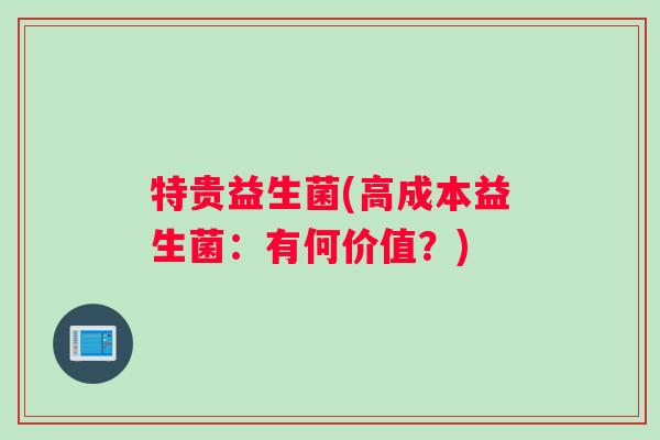 特贵益生菌(高成本益生菌：有何价值？)
