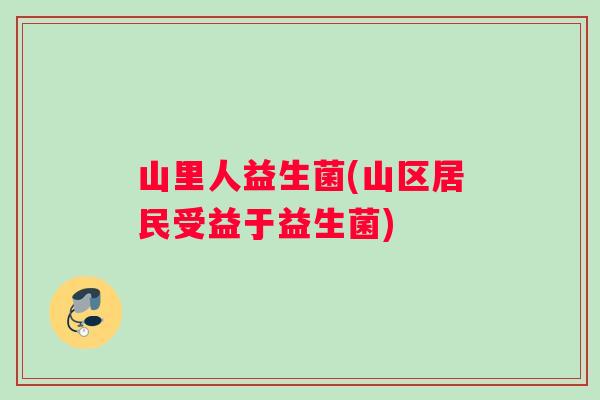 山里人益生菌(山区居民受益于益生菌)