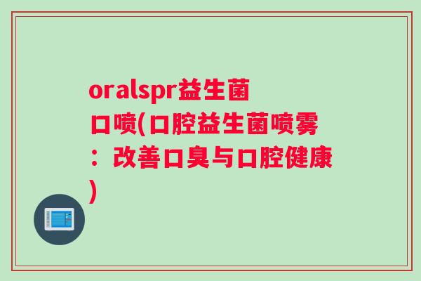 oralspr益生菌口喷(口腔益生菌喷雾：改善口臭与口腔健康)