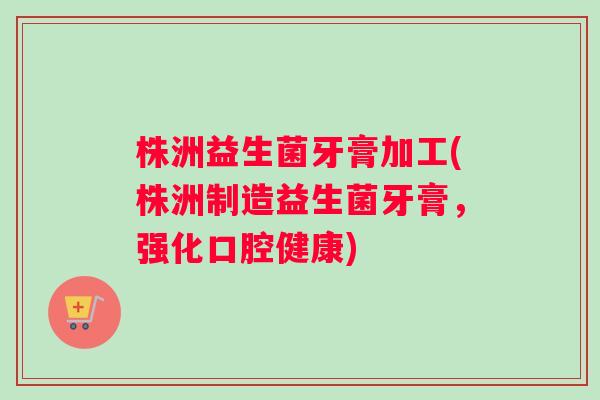 株洲益生菌牙膏加工(株洲制造益生菌牙膏,强化口腔健康) 株洲益生菌牙膏加工(株洲制造益生菌牙膏,强化口腔健康)