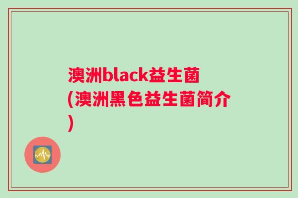 澳洲black益生菌(澳洲黑色益生菌简介) 澳洲black益生菌(澳洲黑色益生菌简介)