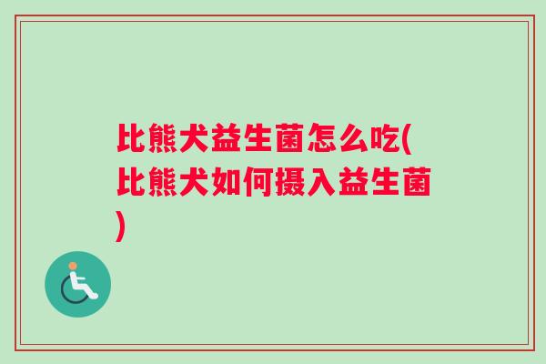 比熊犬益生菌怎么吃(比熊犬如何摄入益生菌)