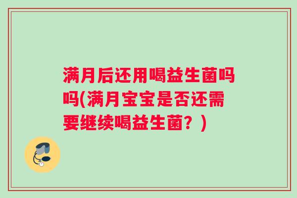 满月后还用喝益生菌吗吗(满月宝宝是否还需要继续喝益生菌？)