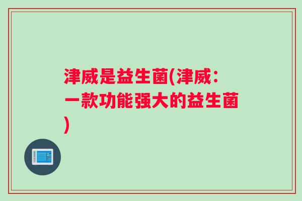 津威是益生菌(津威：一款功能强大的益生菌)