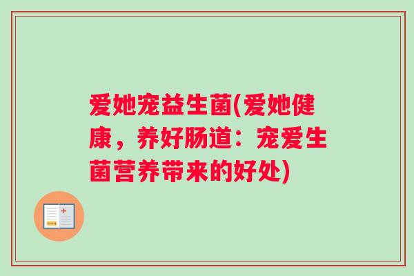 爱她宠益生菌(爱她健康，养好肠道：宠爱生菌营养带来的好处)