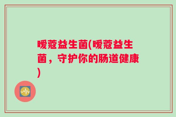暧蔻益生菌(暧蔻益生菌,守护你的肠道健康) 暧蔻益生菌(暧蔻益生菌,守护你的肠道健康)