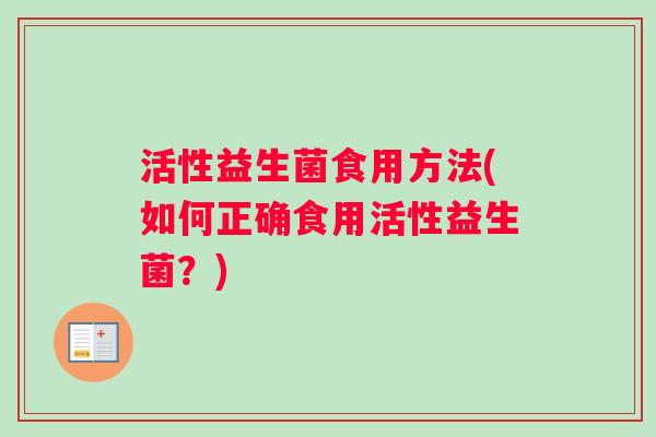 活性益生菌食用方法(如何正确食用活性益生菌？)