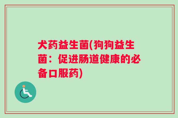 犬药益生菌(狗狗益生菌：促进肠道健康的必备口服药)