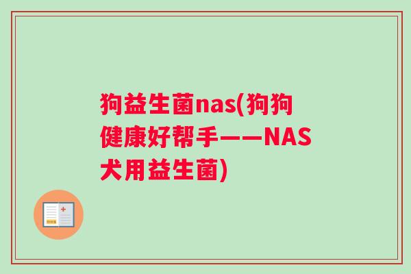 狗益生菌nas(狗狗健康好帮手——NAS犬用益生菌)