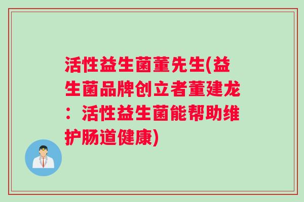 活性益生菌董先生(益生菌品牌创立者董建龙：活性益生菌能帮助维护肠道健康)