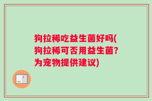 狗拉稀吃益生菌好吗(狗拉稀可否用益生菌？为宠物提供建议)