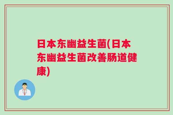 日本东幽益生菌(日本东幽益生菌改善肠道健康)