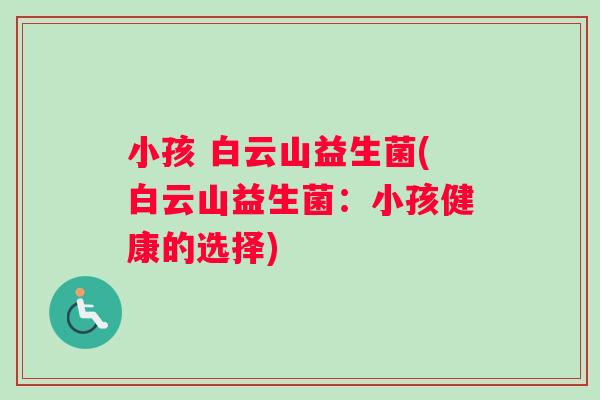 小孩 白云山益生菌(白云山益生菌：小孩健康的选择)