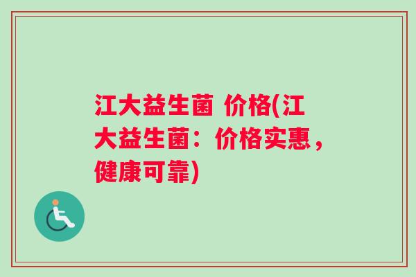 江大益生菌 价格(江大益生菌：价格实惠，健康可靠)
