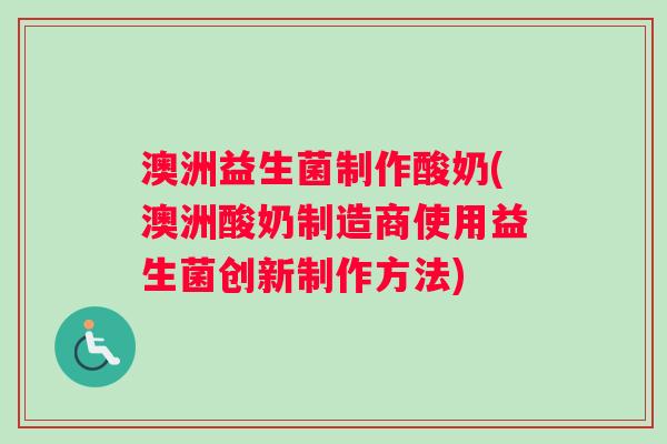 澳洲益生菌制作酸奶(澳洲酸奶制造商使用益生菌创新制作方法)