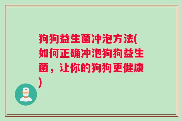 狗狗益生菌冲泡方法(如何正确冲泡狗狗益生菌，让你的狗狗更健康)