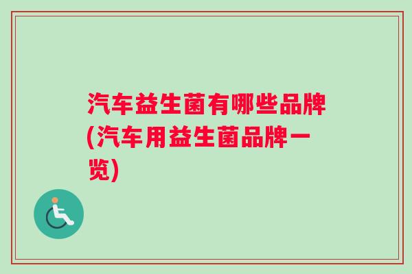 汽车益生菌有哪些品牌(汽车用益生菌品牌一览)