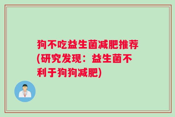 狗不吃益生菌减肥推荐(研究发现：益生菌不利于狗狗减肥)