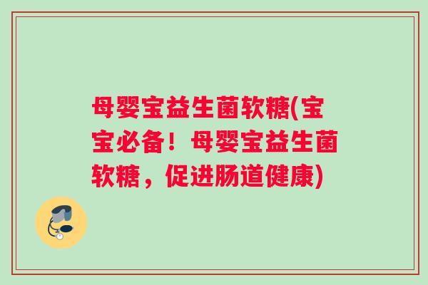 母婴宝益生菌软糖(宝宝必备！母婴宝益生菌软糖，促进肠道健康)