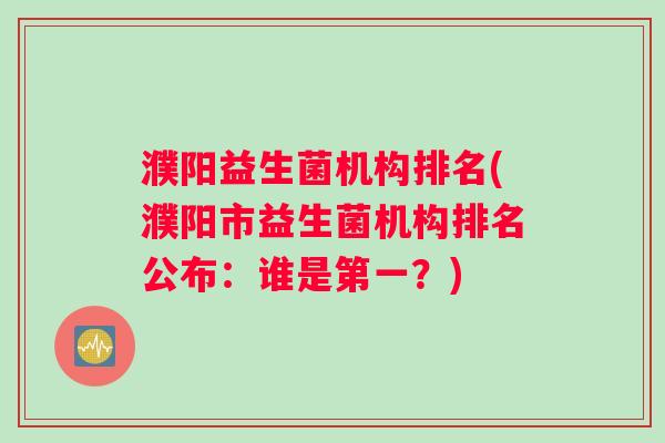 濮阳益生菌机构排名(濮阳市益生菌机构排名公布：谁是第一？)