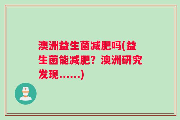 澳洲益生菌减肥吗(益生菌能减肥？澳洲研究发现......)