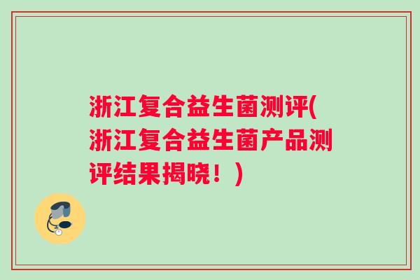 浙江复合益生菌测评(浙江复合益生菌产品测评结果揭晓!) 浙江复合益生菌测评(浙江复合益生菌产品测评结果揭晓!)