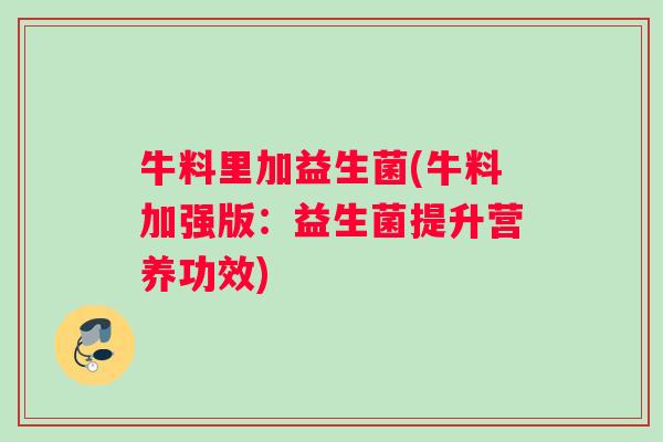 牛料里加益生菌(牛料加强版：益生菌提升营养功效)