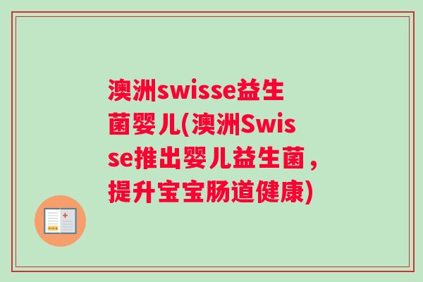 澳洲swisse益生菌婴儿(澳洲Swisse推出婴儿益生菌，提升宝宝肠道健康)