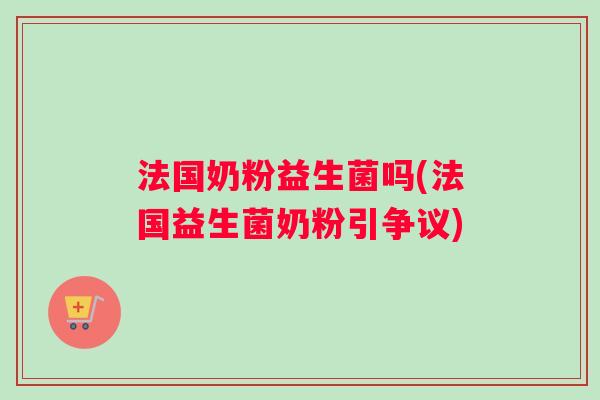 法国奶粉益生菌吗(法国益生菌奶粉引争议)