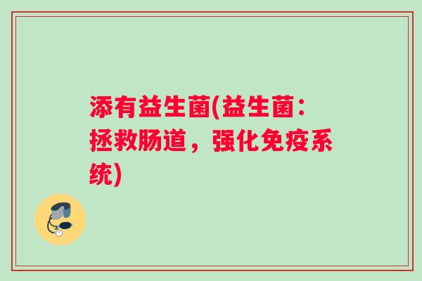添有益生菌(益生菌：拯救肠道，强化免疫系统)