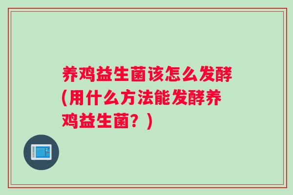 养鸡益生菌该怎么发酵(用什么方法能发酵养鸡益生菌？)