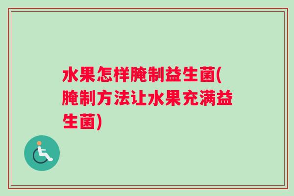 水果怎样腌制益生菌(腌制方法让水果充满益生菌)