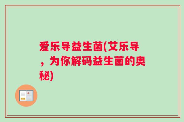 爱乐导益生菌(艾乐导，为你解码益生菌的奥秘)