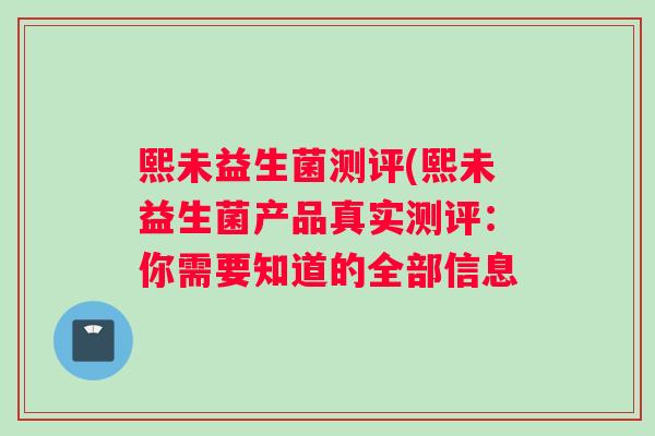 熙未益生菌测评(熙未益生菌产品真实测评：你需要知道的全部信息
