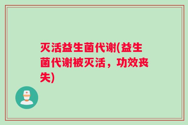 灭活益生菌代谢(益生菌代谢被灭活，功效丧失)