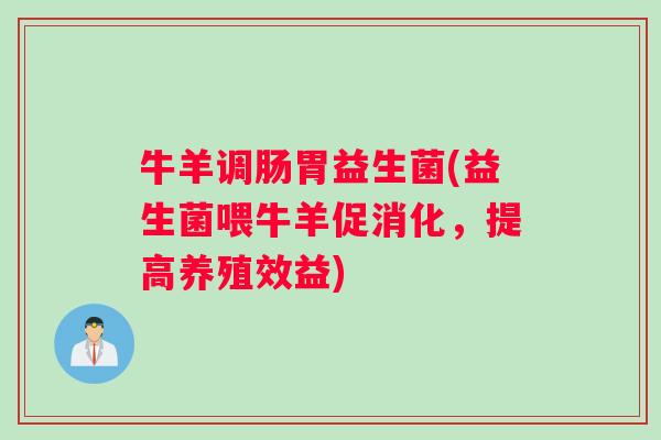牛羊调肠胃益生菌(益生菌喂牛羊促消化，提高养殖效益)