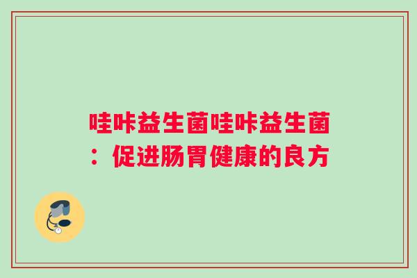 哇咔益生菌哇咔益生菌：促进肠胃健康的良方