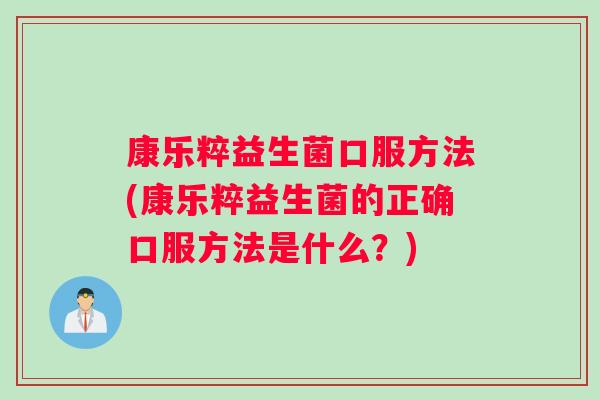 康乐粹益生菌口服方法(康乐粹益生菌的正确口服方法是什么？)