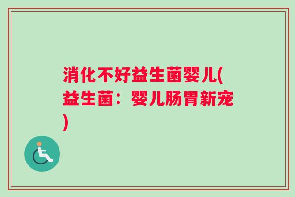 消化不好益生菌婴儿(益生菌：婴儿肠胃新宠)