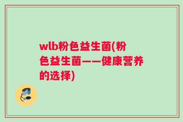 wlb粉色益生菌(粉色益生菌——健康营养的选择)