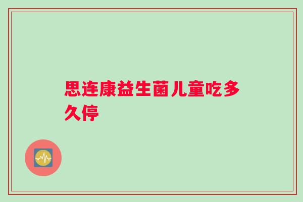 思连康益生菌儿童吃多久停
