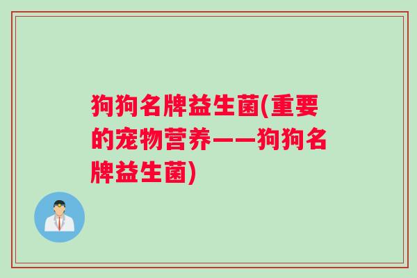狗狗名牌益生菌(重要的宠物营养——狗狗名牌益生菌)
