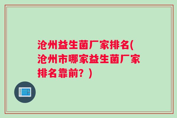 沧州益生菌厂家排名(沧州市哪家益生菌厂家排名靠前？)