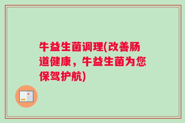 牛益生菌调理(改善肠道健康，牛益生菌为您保驾护航)