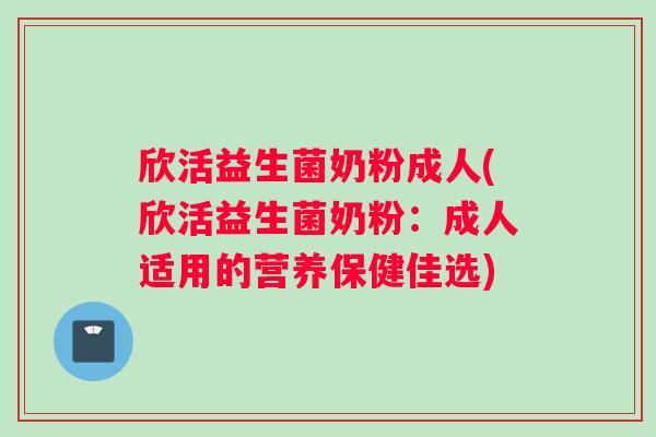 欣活益生菌奶粉成人(欣活益生菌奶粉:成人适用的营养保健佳选) 欣活益生菌奶粉成人(欣活益生菌奶粉:成人适用的营养保健佳选)