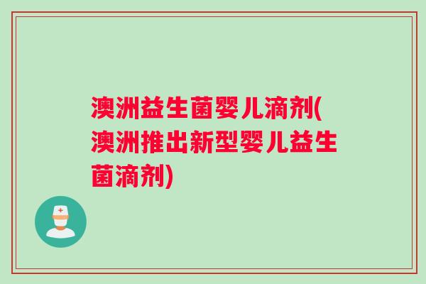 澳洲益生菌婴儿滴剂(澳洲推出新型婴儿益生菌滴剂) 澳洲益生菌婴儿滴剂(澳洲推出新型婴儿益生菌滴剂)