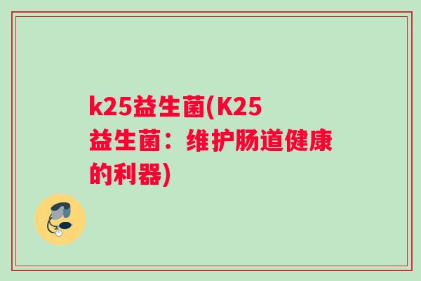 k25益生菌(K25益生菌：维护肠道健康的利器)