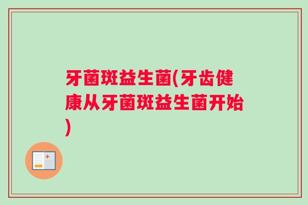 牙菌斑益生菌(牙齿健康从牙菌斑益生菌开始)